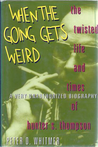 Image for When the Going Gets Weird: The Twisted Life and Times of Hunter S. Thompson A Very Unauthorized Biography