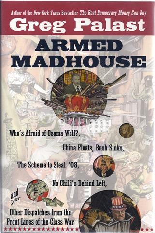 Image for Armed Madhouse : Who's Afraid of Osama Wolf? China Floats, Bush Sinks, the Scheme to Steal '08, No Child's Behind Left, and Other Dispatches from the Front Lines of the Class War