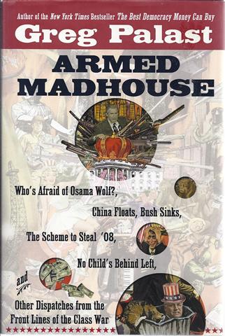 Image for Armed Madhouse : Who's Afraid of Osama Wolf? China Floats, Bush Sinks, the Scheme to Steal '08, No Child's Behind Left, and Other Dispatches from the Front Lines of the Class War
